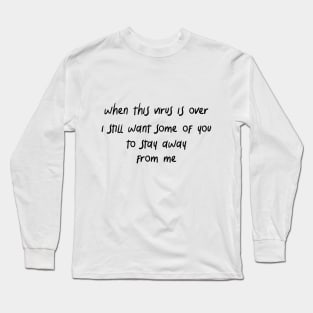 when this virus is over i still want some of you to stay away from me Long Sleeve T-Shirt